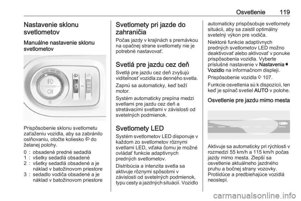 OPEL GRANDLAND X 2019  Používateľská príručka (in Slovak) Osvetlenie119Nastavenie sklonu
svetlometov
Manuálne nastavenie sklonu
svetlometov 
Prispôsobenie sklonu svetlometu
zaťaženiu vozidla, aby sa zabránilo
oslňovaniu, otočte koliesko  ? do
želanej