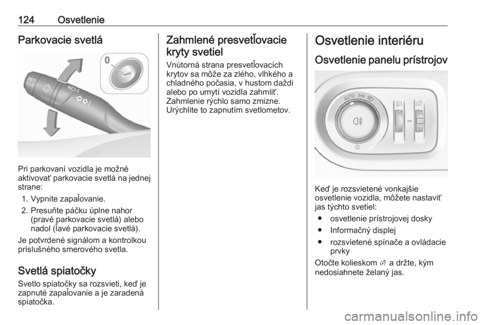 OPEL GRANDLAND X 2019  Používateľská príručka (in Slovak) 124OsvetlenieParkovacie svetlá
Pri parkovaní vozidla je možné
aktivovať parkovacie svetlá na jednej
strane:
1. Vypnite zapaľovanie.
2. Presuňte páčku úplne nahor (pravé parkovacie svetlá)