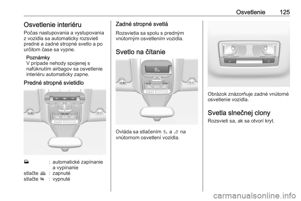 OPEL GRANDLAND X 2019  Používateľská príručka (in Slovak) Osvetlenie125Osvetlenie interiéruPočas nastupovania a vystupovania
z vozidla sa automaticky rozsvieti
predné a zadné stropné svetlo a po
určitom čase sa vypne.
Poznámky
V prípade nehody spoje