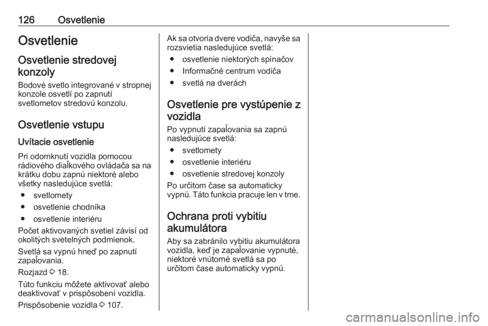OPEL GRANDLAND X 2019  Používateľská príručka (in Slovak) 126OsvetlenieOsvetlenieOsvetlenie stredovejkonzoly
Bodové svetlo integrované v stropnej
konzole osvetlí po zapnutí
svetlometov stredovú konzolu.
Osvetlenie vstupu
Uvítacie osvetlenie
Pri odomknu