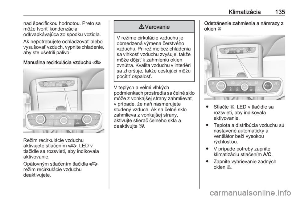 OPEL GRANDLAND X 2019  Používateľská príručka (in Slovak) Klimatizácia135nad špecifickou hodnotou. Preto sa
môže tvoriť kondenzácia
odkvapkávajúca zo spodku vozidla.
Ak nepotrebujete ochladzovať alebo
vysušovať vzduch, vypnite chladenie,
aby ste u