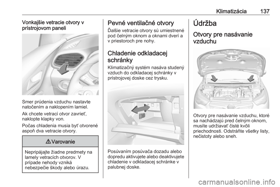 OPEL GRANDLAND X 2019  Používateľská príručka (in Slovak) Klimatizácia137Vonkajšie vetracie otvory v
prístrojovom paneli
Smer prúdenia vzduchu nastavte
natočením a naklopením lamiel.
Ak chcete vetrací otvor zavrieť,
naklopte klapky von.
Počas chlad