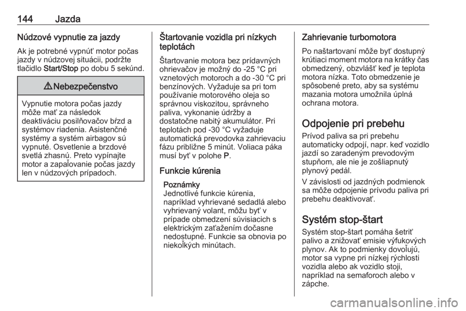OPEL GRANDLAND X 2019  Používateľská príručka (in Slovak) 144JazdaNúdzové vypnutie za jazdyAk je potrebné vypnúť motor počas
jazdy v núdzovej situácii, podržte
tlačidlo  Start/Stop  po dobu 5 sekúnd.9Nebezpečenstvo
Vypnutie motora počas jazdy
m�