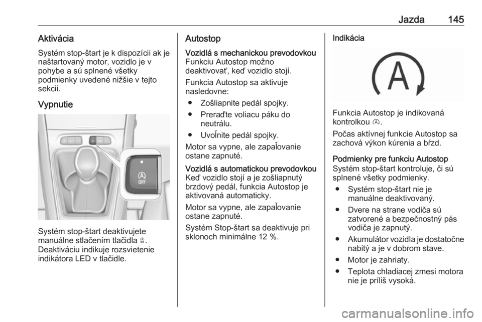 OPEL GRANDLAND X 2019  Používateľská príručka (in Slovak) Jazda145AktiváciaSystém stop-štart je k dispozícii ak je
naštartovaný motor, vozidlo je v
pohybe a sú splnené všetky
podmienky uvedené nižšie v tejto
sekcii.
Vypnutie
Systém stop-štart d