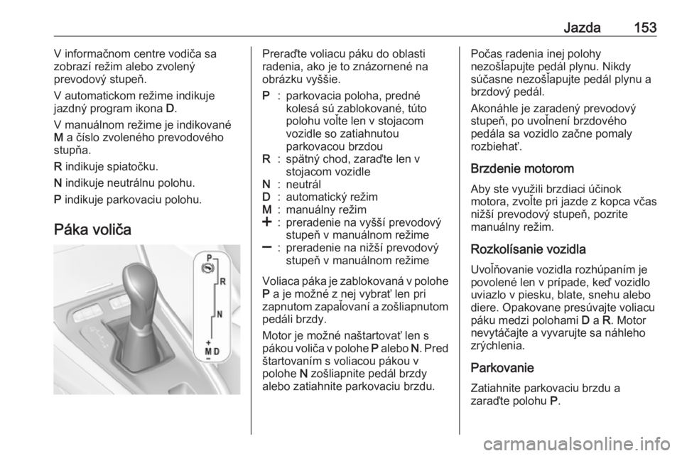 OPEL GRANDLAND X 2019  Používateľská príručka (in Slovak) Jazda153V informačnom centre vodiča sa
zobrazí režim alebo zvolený
prevodový stupeň.
V automatickom režime indikuje jazdný program ikona  D.
V manuálnom režime je indikované M  a číslo z