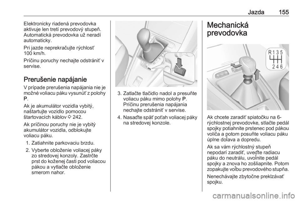 OPEL GRANDLAND X 2019  Používateľská príručka (in Slovak) Jazda155Elektronicky riadená prevodovka
aktivuje len tretí prevodový stupeň.
Automatická prevodovka už neradí
automaticky.
Pri jazde neprekračujte rýchlosť
100 km/h.
Príčinu poruchy nechaj