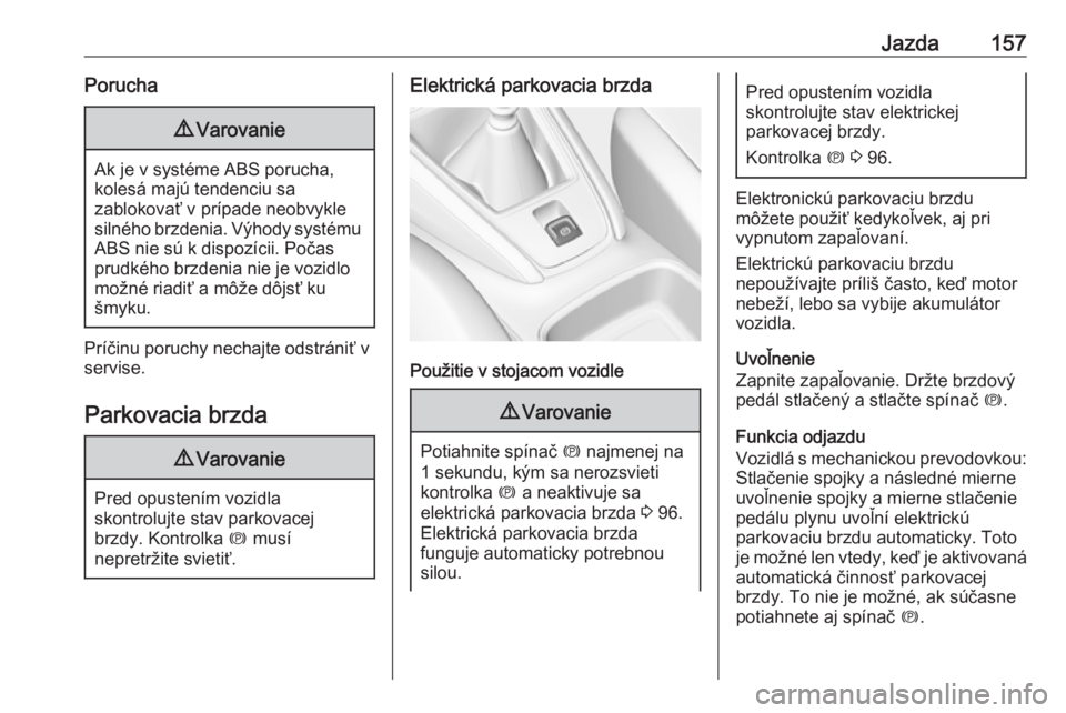 OPEL GRANDLAND X 2019  Používateľská príručka (in Slovak) Jazda157Porucha9Varovanie
Ak je v systéme ABS porucha,
kolesá majú tendenciu sa
zablokovať v prípade neobvykle
silného brzdenia. Výhody systému ABS nie sú k dispozícii. Počas
prudkého brzd