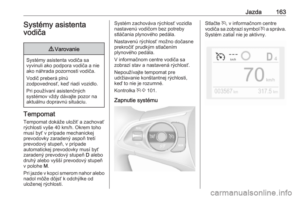 OPEL GRANDLAND X 2019  Používateľská príručka (in Slovak) Jazda163Systémy asistenta
vodiča9 Varovanie
Systémy asistenta vodiča sa
vyvinuli ako podpora vodiča a nie ako náhrada pozornosti vodiča.
Vodič preberá plnú
zodpovednosť, keď riadi vozidlo.