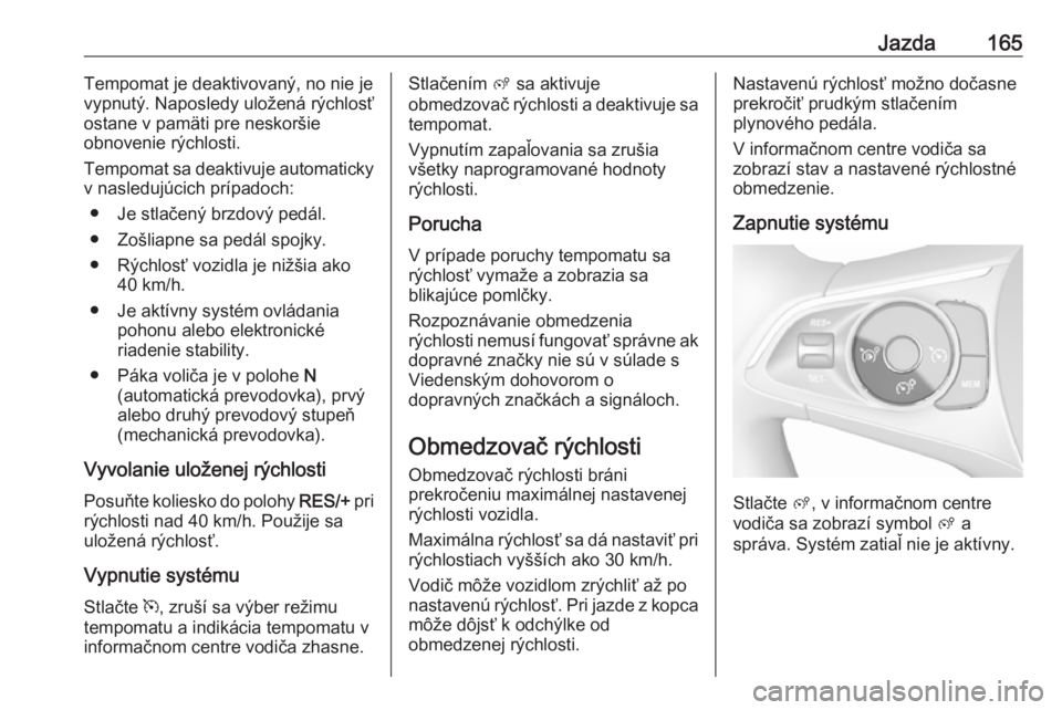 OPEL GRANDLAND X 2019  Používateľská príručka (in Slovak) Jazda165Tempomat je deaktivovaný, no nie je
vypnutý. Naposledy uložená rýchlosť
ostane v pamäti pre neskoršie
obnovenie rýchlosti.
Tempomat sa deaktivuje automaticky
v nasledujúcich prípado