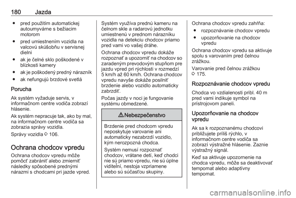 OPEL GRANDLAND X 2019  Používateľská príručka (in Slovak) 180Jazda● pred použitím automatickejautoumyvárne s bežiacim
motorom
● pred umiestnením vozidla na valcovú skúšobňu v servisnej
dielni
● ak je čelné sklo poškodené v blízkosti kamer