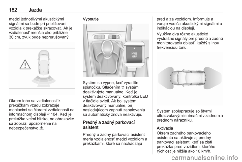 OPEL GRANDLAND X 2019  Používateľská príručka (in Slovak) 182Jazdamedzi jednotlivými akustickými
signálmi sa bude pri približovaní
vozidla k prekážke skracovať. Ak je
vzdialenosť menšia ako približne
30 cm, zvuk bude neprerušovaný.
Okrem toho sa