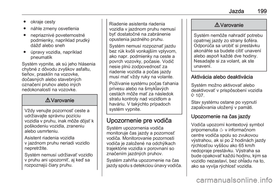 OPEL GRANDLAND X 2019  Používateľská príručka (in Slovak) Jazda199● okraje cesty
● náhle zmeny osvetlenia
● nepriaznivé poveternostné podmienky, napríklad prudký
dážď alebo sneh
● úpravy vozidla, napríklad pneumatík
Systém vypnite, ak sú