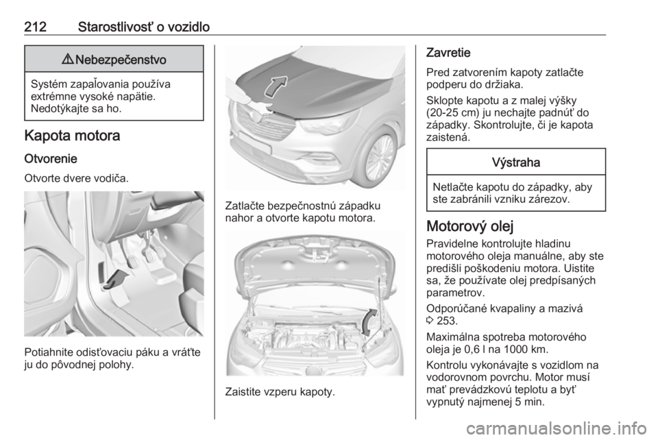 OPEL GRANDLAND X 2019  Používateľská príručka (in Slovak) 212Starostlivosť o vozidlo9Nebezpečenstvo
Systém zapaľovania používa
extrémne vysoké napätie.
Nedotýkajte sa ho.
Kapota motora
Otvorenie Otvorte dvere vodiča.
Potiahnite odisťovaciu páku 