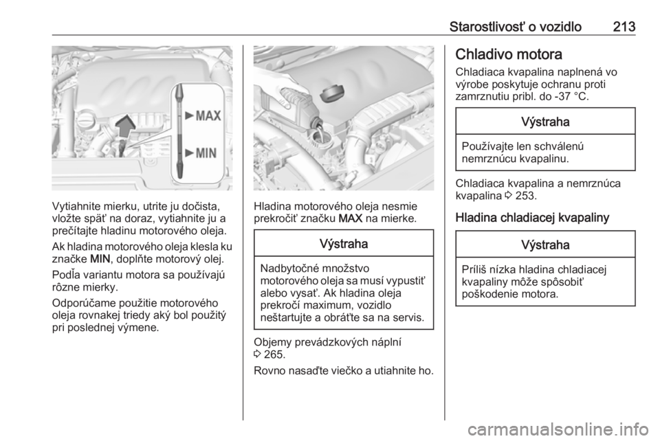 OPEL GRANDLAND X 2019  Používateľská príručka (in Slovak) Starostlivosť o vozidlo213
Vytiahnite mierku, utrite ju dočista,
vložte späť na doraz, vytiahnite ju a prečítajte hladinu motorového oleja.
Ak hladina motorového oleja klesla ku značke  MIN,