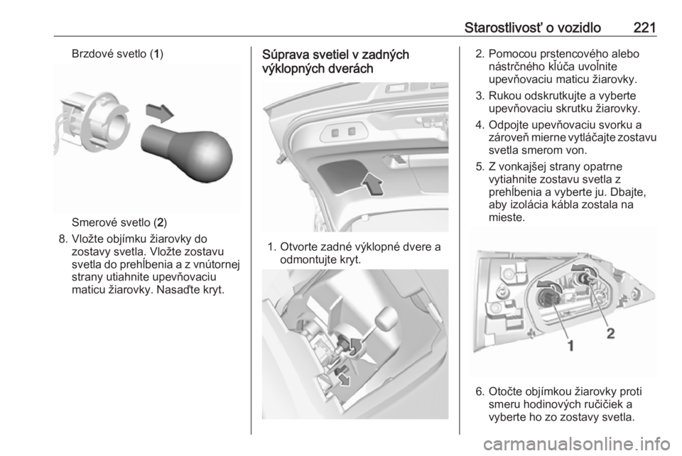 OPEL GRANDLAND X 2019  Používateľská príručka (in Slovak) Starostlivosť o vozidlo221Brzdové svetlo (1)
Smerové svetlo ( 2)
8. Vložte objímku žiarovky do zostavy svetla. Vložte zostavu
svetla do prehĺbenia a z vnútornej strany utiahnite upevňovaciu
