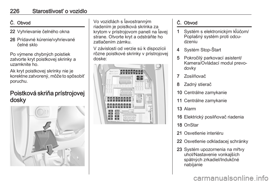 OPEL GRANDLAND X 2019  Používateľská príručka (in Slovak) 226Starostlivosť o vozidloČ.Obvod22Vyhrievanie čelného okna26Prídavné kúrenie/vyhrievané
čelné sklo
Po výmene chybných poistiek
zatvorte kryt poistkovej skrinky a
uzamknite ho.
Ak kryt poi