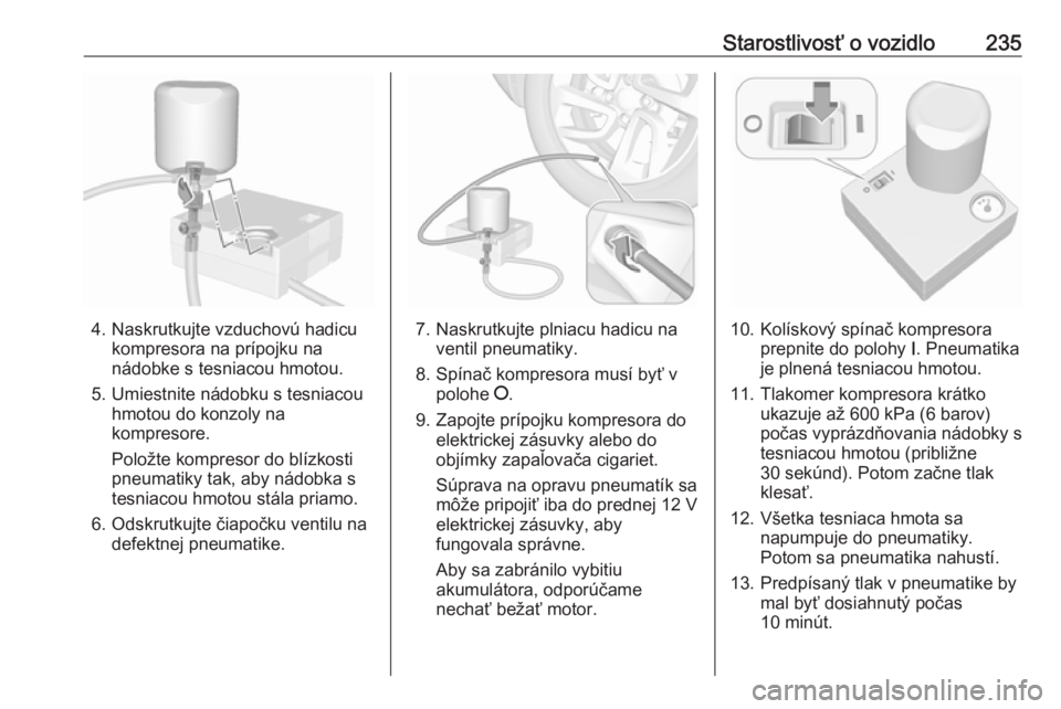 OPEL GRANDLAND X 2019  Používateľská príručka (in Slovak) Starostlivosť o vozidlo235
4. Naskrutkujte vzduchovú hadicukompresora na prípojku na
nádobke s tesniacou hmotou.
5. Umiestnite nádobku s tesniacou hmotou do konzoly na
kompresore.
Položte kompre