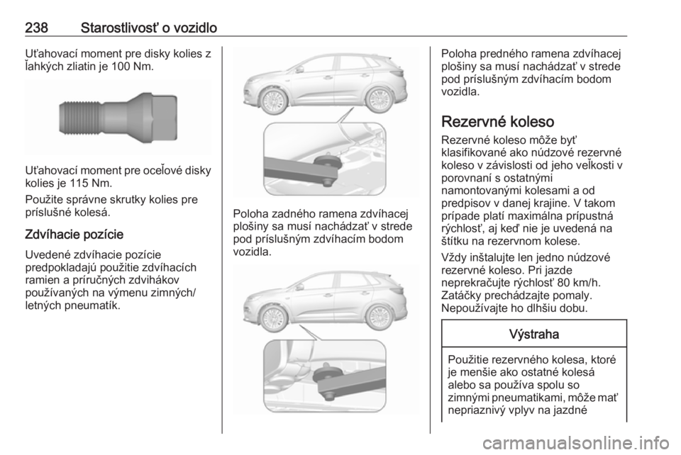 OPEL GRANDLAND X 2019  Používateľská príručka (in Slovak) 238Starostlivosť o vozidloUťahovací moment pre disky kolies z
ľahkých zliatin je 100 Nm.
Uťahovací moment pre oceľové disky
kolies je 115 Nm.
Použite správne skrutky kolies pre príslušné