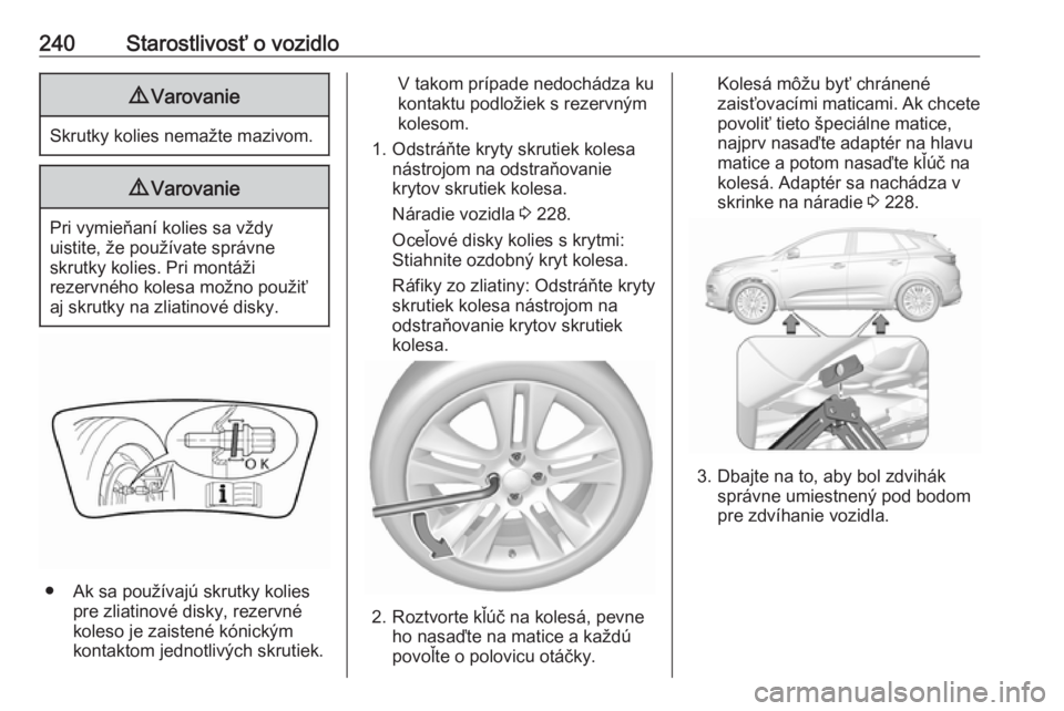 OPEL GRANDLAND X 2019  Používateľská príručka (in Slovak) 240Starostlivosť o vozidlo9Varovanie
Skrutky kolies nemažte mazivom.
9Varovanie
Pri vymieňaní kolies sa vždy
uistite, že používate správne
skrutky kolies. Pri montáži
rezervného kolesa mo�