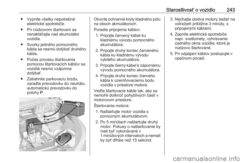 OPEL GRANDLAND X 2019  Používateľská príručka (in Slovak) Starostlivosť o vozidlo243● Vypnite všetky nepotrebnéelektrické spotrebiče.
● Pri núdzovom štartovaní sa nenakláňajte nad akumulátor
vozidla.
● Svorky jedného pomocného kábla sa ne