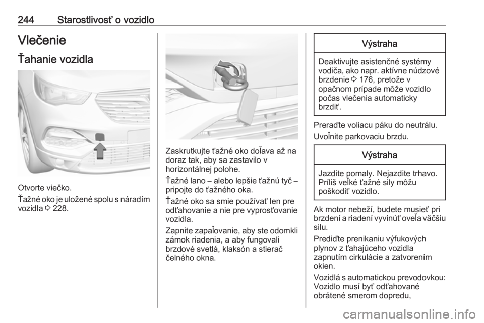 OPEL GRANDLAND X 2019  Používateľská príručka (in Slovak) 244Starostlivosť o vozidloVlečenie
Ťahanie vozidla
Otvorte viečko.
Ťažné oko je uložené spolu s náradím
vozidla  3 228.
Zaskrutkujte ťažné oko doľava až na
doraz tak, aby sa zastavilo 