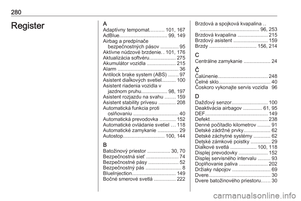 OPEL GRANDLAND X 2019  Používateľská príručka (in Slovak) 280RegisterAAdaptívny tempomat ..........101, 167
AdBlue .................................. 99, 149
Airbag a predpínače bezpečnostných pásov  ............95
Aktívne núdzové brzdenie ..101, 17