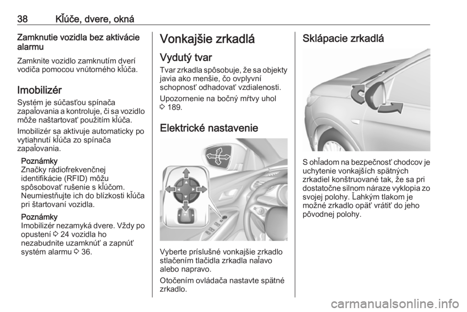 OPEL GRANDLAND X 2019  Používateľská príručka (in Slovak) 38Kľúče, dvere, oknáZamknutie vozidla bez aktivácie
alarmu
Zamknite vozidlo zamknutím dverí
vodiča pomocou vnútorného kľúča.
Imobilizér
Systém je súčasťou spínača
zapaľovania a ko