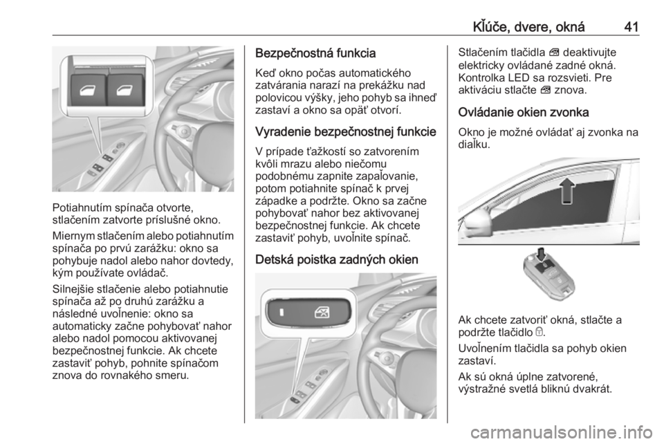 OPEL GRANDLAND X 2019  Používateľská príručka (in Slovak) Kľúče, dvere, okná41
Potiahnutím spínača otvorte,
stlačením zatvorte príslušné okno.
Miernym stlačením alebo potiahnutím spínača po prvú zarážku: okno sa
pohybuje nadol alebo nahor