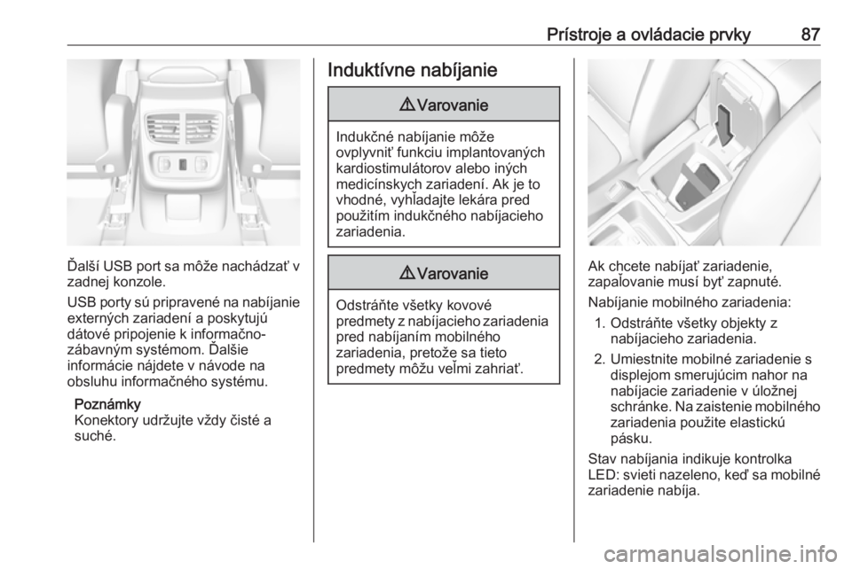 OPEL GRANDLAND X 2019  Používateľská príručka (in Slovak) Prístroje a ovládacie prvky87
Ďalší USB port sa môže nachádzať vzadnej konzole.
USB porty sú pripravené na nabíjanie
externých zariadení a poskytujú
dátové pripojenie k informačno-
z