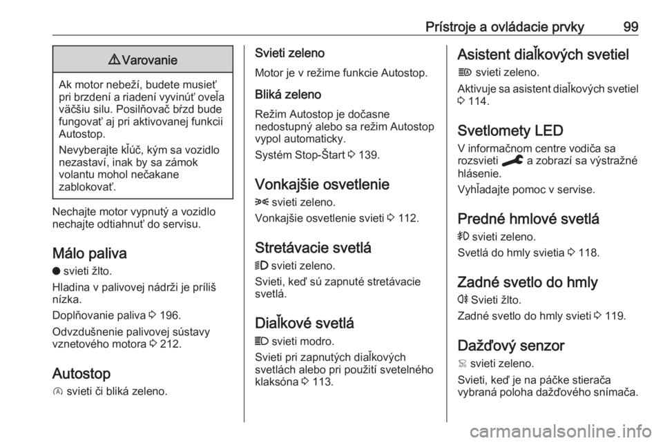 OPEL GRANDLAND X 2019.75  Používateľská príručka (in Slovak) Prístroje a ovládacie prvky999Varovanie
Ak motor nebeží, budete musieť
pri brzdení a riadení vyvinúť oveľa väčšiu silu. Posilňovač bŕzd bude
fungovať aj pri aktivovanej funkcii
Autost