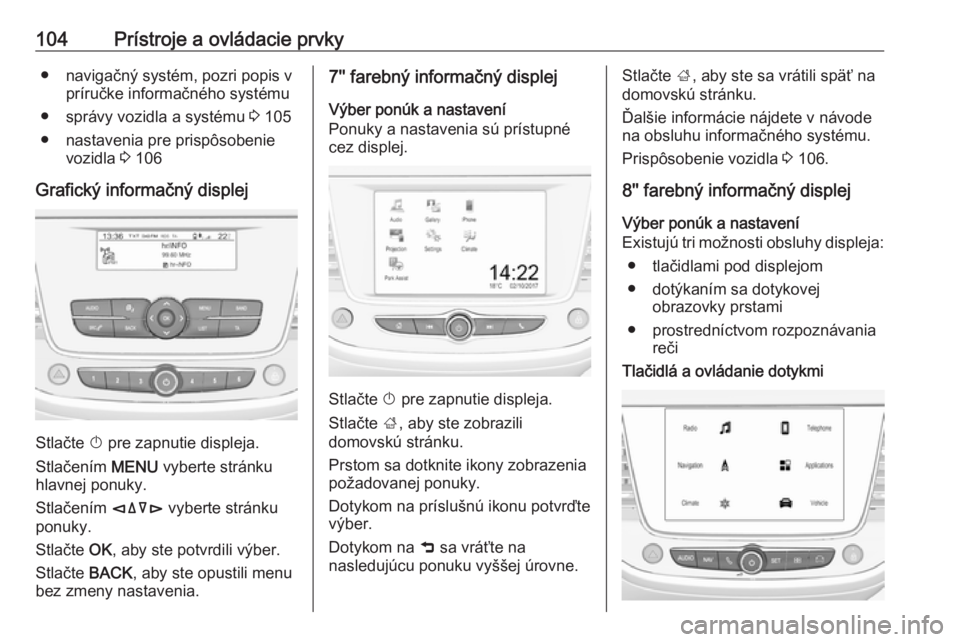 OPEL GRANDLAND X 2019.75  Používateľská príručka (in Slovak) 104Prístroje a ovládacie prvky● navigačný systém, pozri popis vpríručke informačného systému
● správy vozidla a systému  3 105
● nastavenia pre prispôsobenie vozidla  3 106
Grafick�