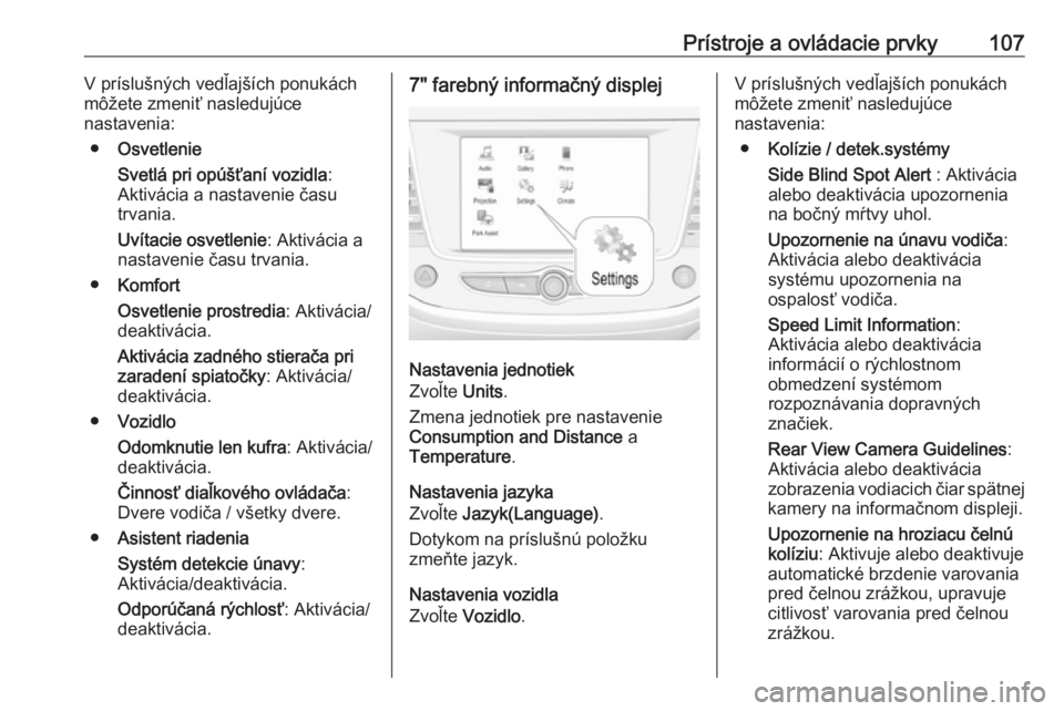 OPEL GRANDLAND X 2019.75  Používateľská príručka (in Slovak) Prístroje a ovládacie prvky107V príslušných vedľajších ponukách
môžete zmeniť nasledujúce
nastavenia:
● Osvetlenie
Svetlá pri opúšťaní vozidla :
Aktivácia a nastavenie času
trvan