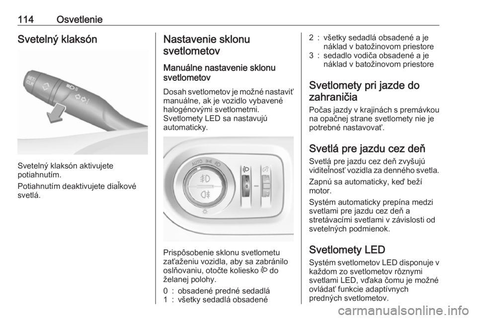 OPEL GRANDLAND X 2019.75  Používateľská príručka (in Slovak) 114OsvetlenieSvetelný klaksón
Svetelný klaksón aktivujete
potiahnutím.
Potiahnutím deaktivujete diaľkové
svetlá.
Nastavenie sklonu
svetlometov
Manuálne nastavenie sklonu
svetlometov 
Dosah s