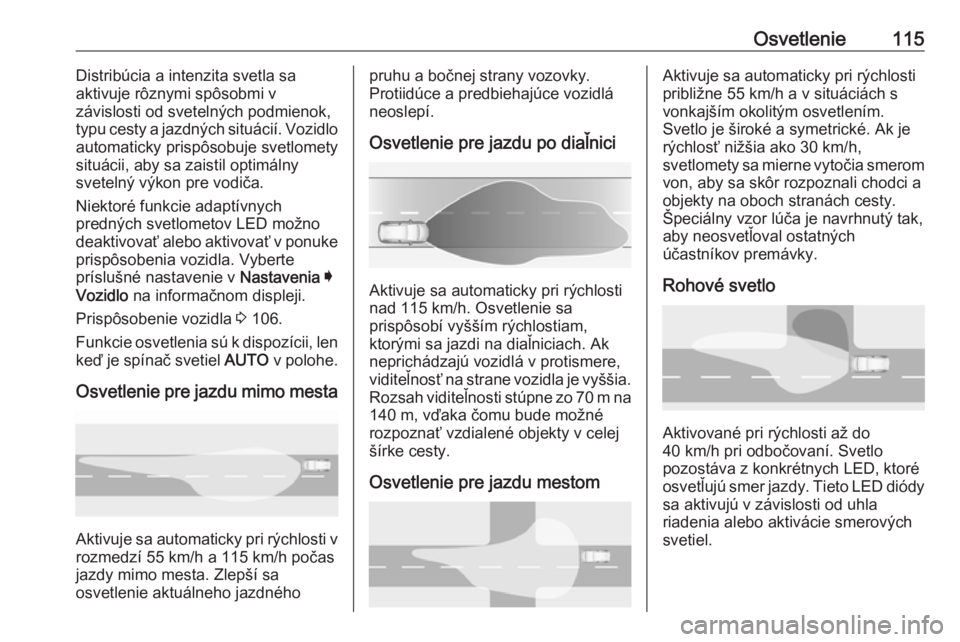 OPEL GRANDLAND X 2019.75  Používateľská príručka (in Slovak) Osvetlenie115Distribúcia a intenzita svetla sa
aktivuje rôznymi spôsobmi v
závislosti od svetelných podmienok,
typu cesty a jazdných situácií. Vozidlo
automaticky prispôsobuje svetlomety
situ