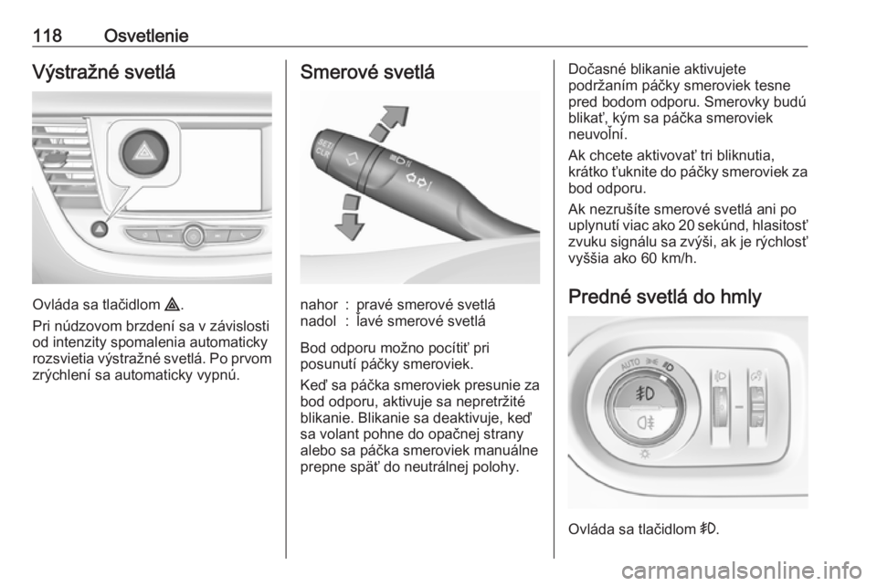 OPEL GRANDLAND X 2019.75  Používateľská príručka (in Slovak) 118OsvetlenieVýstražné svetlá
Ovláda sa tlačidlom ¨.
Pri núdzovom brzdení sa v závislosti
od intenzity spomalenia automaticky
rozsvietia výstražné svetlá. Po prvom zrýchlení sa automat
