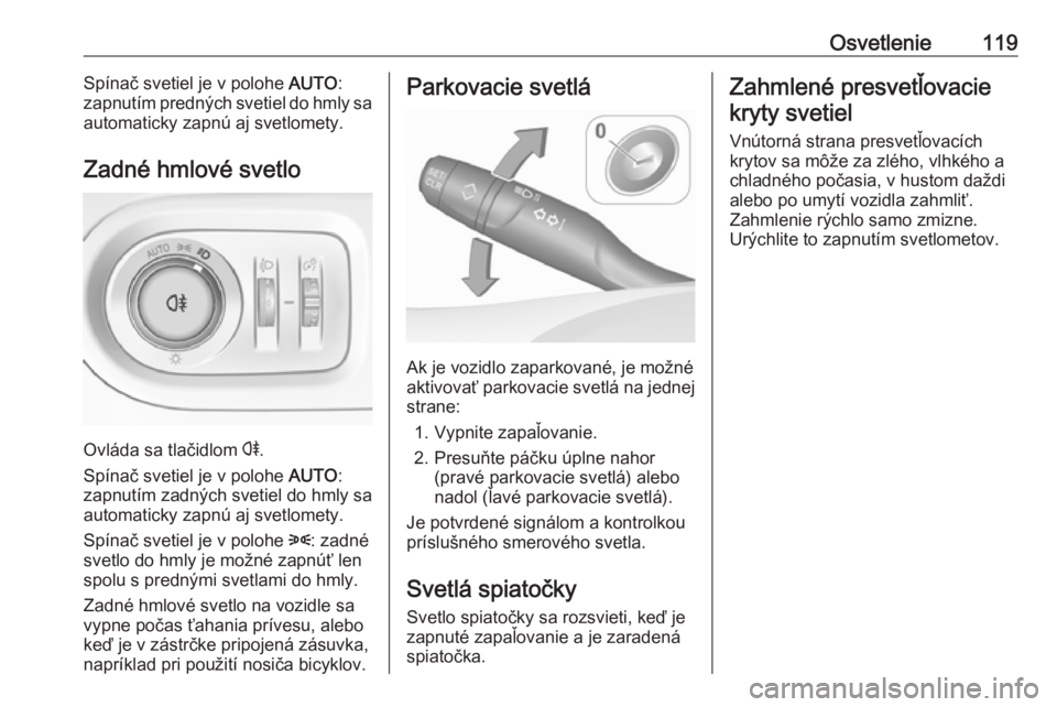 OPEL GRANDLAND X 2019.75  Používateľská príručka (in Slovak) Osvetlenie119Spínač svetiel je v polohe AUTO:
zapnutím predných svetiel do hmly sa
automaticky zapnú aj svetlomety.
Zadné hmlové svetlo
Ovláda sa tlačidlom  r
.
Spínač svetiel je v polohe  
