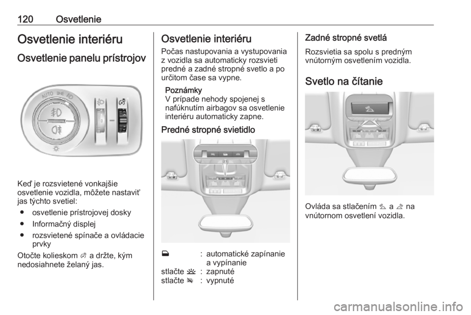 OPEL GRANDLAND X 2019.75  Používateľská príručka (in Slovak) 120OsvetlenieOsvetlenie interiéruOsvetlenie panelu prístrojov
Keď je rozsvietené vonkajšie
osvetlenie vozidla, môžete nastaviť
jas týchto svetiel:
● osvetlenie prístrojovej dosky● Inform