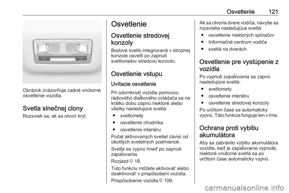 OPEL GRANDLAND X 2019.75  Používateľská príručka (in Slovak) Osvetlenie121
Obrázok znázorňuje zadné vnútorné
osvetlenie vozidla.
Svetla slnečnej clony Rozsvieti sa, ak sa otvorí kryt.
Osvetlenie
Osvetlenie stredovej
konzoly
Bodové svetlo integrované v