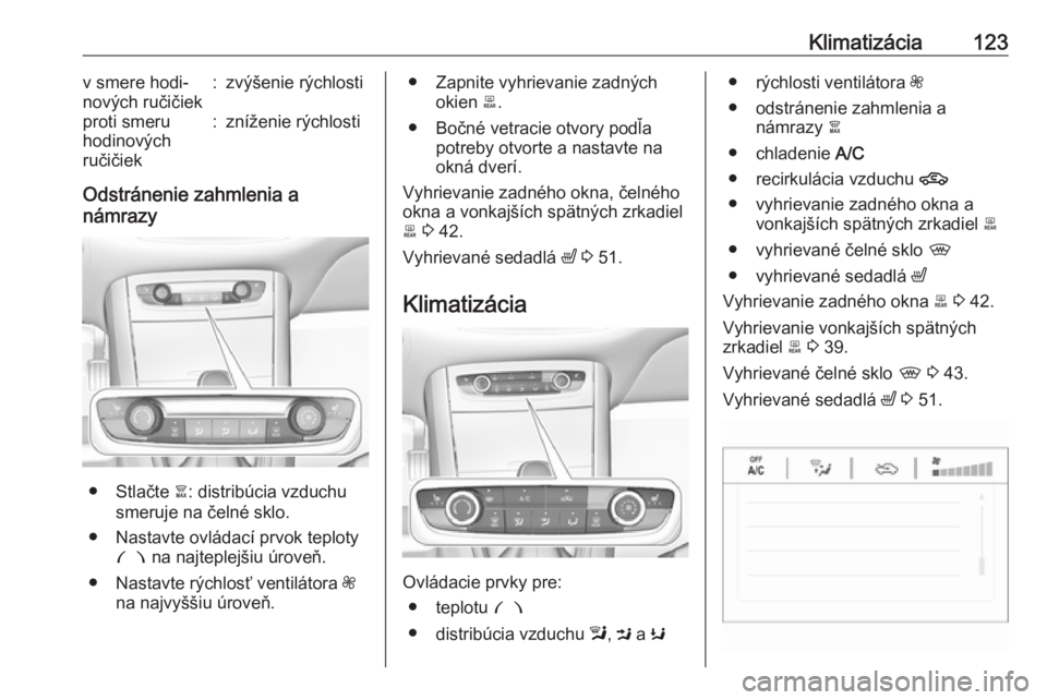 OPEL GRANDLAND X 2019.75  Používateľská príručka (in Slovak) Klimatizácia123v smere hodi‐
nových ručičiek:zvýšenie rýchlostiproti smeru
hodinových
ručičiek:zníženie rýchlosti
Odstránenie zahmlenia a
námrazy
● Stlačte  à: distribúcia vzduch