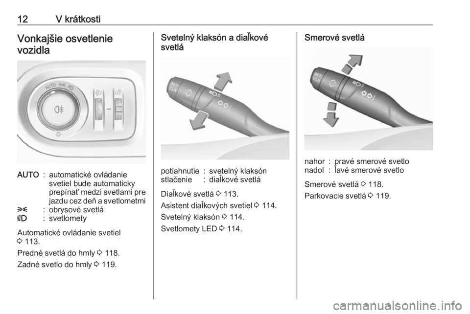 OPEL GRANDLAND X 2019.75  Používateľská príručka (in Slovak) 12V krátkostiVonkajšie osvetlenievozidlaAUTO:automatické ovládanie
svetiel bude automaticky
prepínať medzi svetlami pre jazdu cez deň a svetlometmi8:obrysové svetlá9:svetlomety
Automatické o
