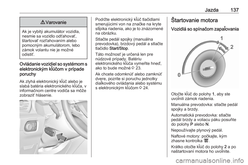 OPEL GRANDLAND X 2019.75  Používateľská príručka (in Slovak) Jazda1379Varovanie
Ak je vybitý akumulátor vozidla,
nesmie sa vozidlo odťahovať,
štartovať rozťahovaním alebo
pomocným akumulátorom, lebo
zámok volantu nie je možné
odistiť.
Ovládanie v