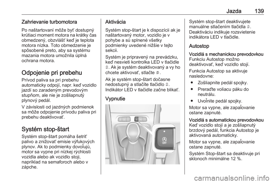 OPEL GRANDLAND X 2019.75  Používateľská príručka (in Slovak) Jazda139Zahrievanie turbomotoraPo naštartovaní môže byť dostupný
krútiaci moment motora na krátky čas obmedzený, obzvlášť keď je teplota
motora nízka. Toto obmedzenie je
spôsobené pre