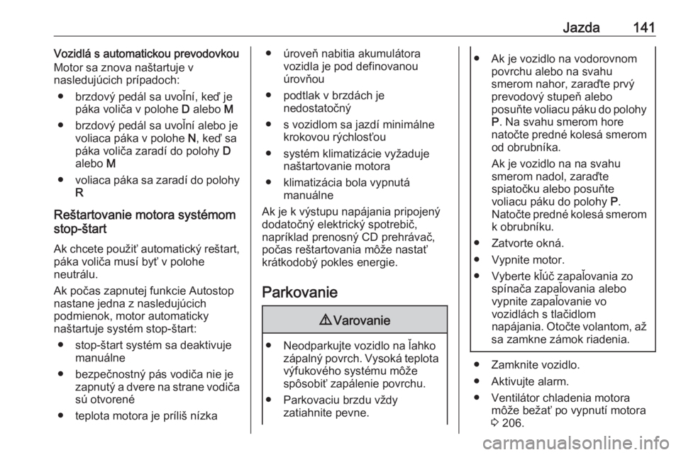 OPEL GRANDLAND X 2019.75  Používateľská príručka (in Slovak) Jazda141Vozidlá s automatickou prevodovkou
Motor sa znova naštartuje v
nasledujúcich prípadoch:
● brzdový pedál sa uvoľní, keď je páka voliča v polohe  D alebo  M
● brzdový pedál sa u