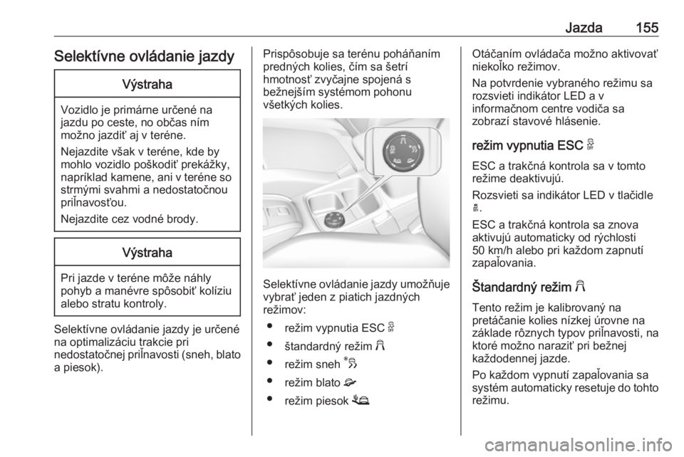 OPEL GRANDLAND X 2019.75  Používateľská príručka (in Slovak) Jazda155Selektívne ovládanie jazdyVýstraha
Vozidlo je primárne určené na
jazdu po ceste, no občas ním
možno jazdiť aj v teréne.
Nejazdite však v teréne, kde by
mohlo vozidlo poškodiť pr