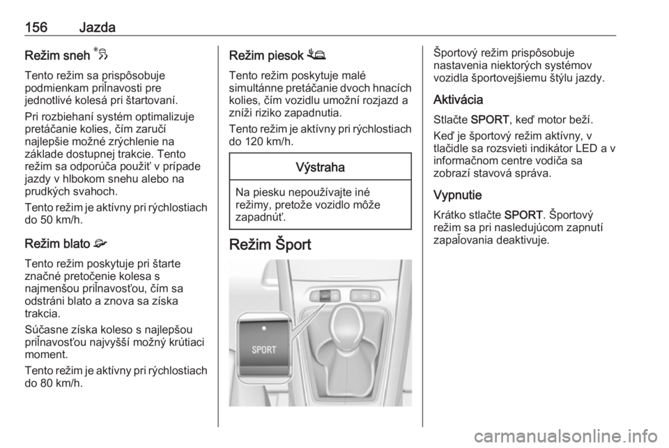 OPEL GRANDLAND X 2019.75  Používateľská príručka (in Slovak) 156JazdaRežim sneh 3
Tento režim sa prispôsobuje
podmienkam priľnavosti pre
jednotlivé kolesá pri štartovaní.
Pri rozbiehaní systém optimalizuje
pretáčanie kolies, čím zaručí
najlepši