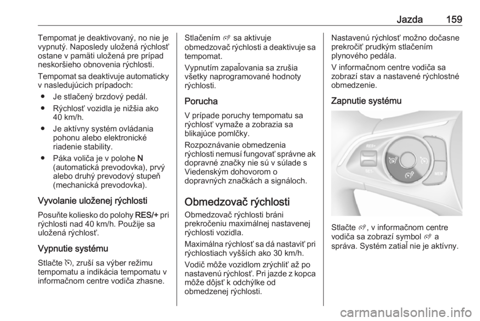 OPEL GRANDLAND X 2019.75  Používateľská príručka (in Slovak) Jazda159Tempomat je deaktivovaný, no nie je
vypnutý. Naposledy uložená rýchlosť
ostane v pamäti uložená pre prípad
neskoršieho obnovenia rýchlosti.
Tempomat sa deaktivuje automaticky
v nas