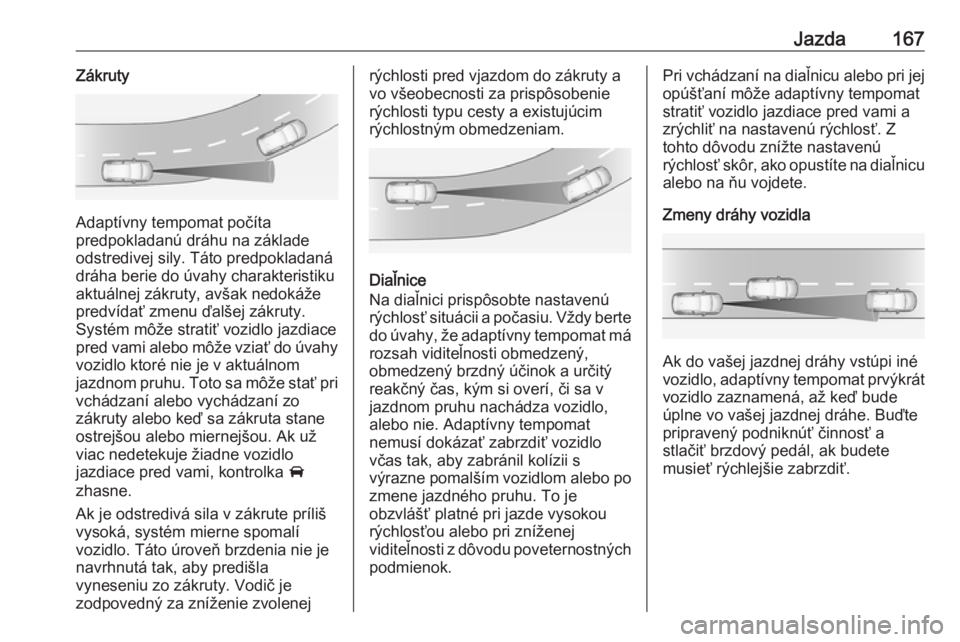 OPEL GRANDLAND X 2019.75  Používateľská príručka (in Slovak) Jazda167Zákruty
Adaptívny tempomat počíta
predpokladanú dráhu na základe
odstredivej sily. Táto predpokladaná dráha berie do úvahy charakteristiku
aktuálnej zákruty, avšak nedokáže
pre