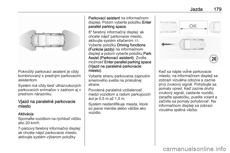 OPEL GRANDLAND X 2019.75  Používateľská príručka (in Slovak) Jazda179
Pokročilý parkovací asistent je vždy
kombinovaný s predným parkovacím
asistentom.
Systém má vždy šesť ultrazvukových
parkovacích snímačov v zadnom aj v
prednom nárazníku.
Vj