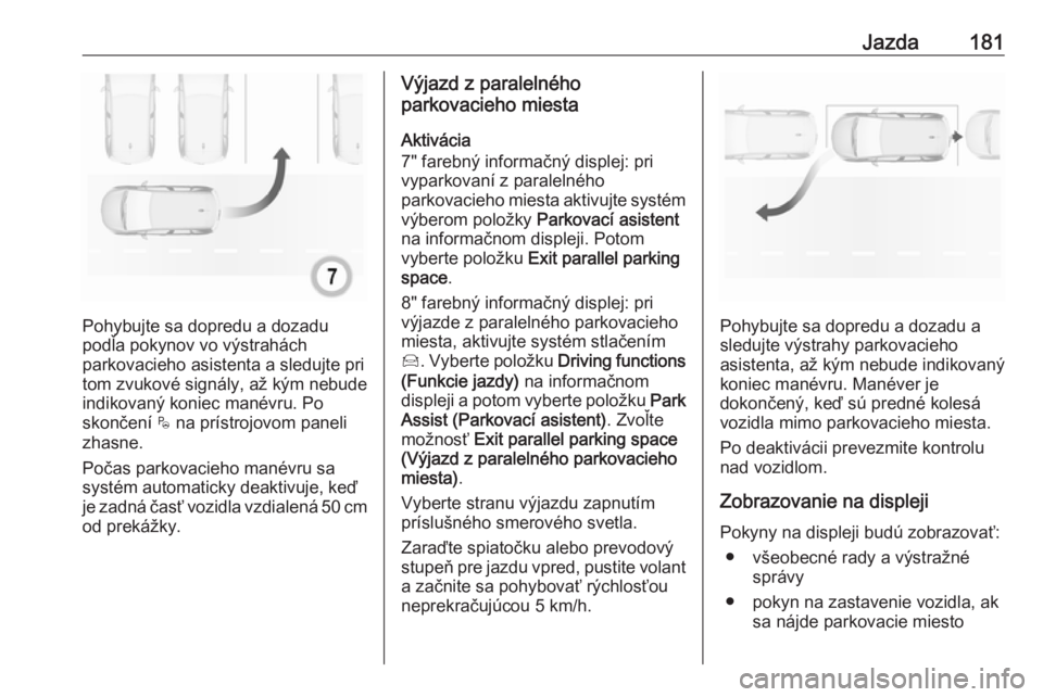 OPEL GRANDLAND X 2019.75  Používateľská príručka (in Slovak) Jazda181
Pohybujte sa dopredu a dozadu
podľa pokynov vo výstrahách
parkovacieho asistenta a sledujte pri
tom zvukové signály, až kým nebude
indikovaný koniec manévru. Po
skončení  $ na prí
