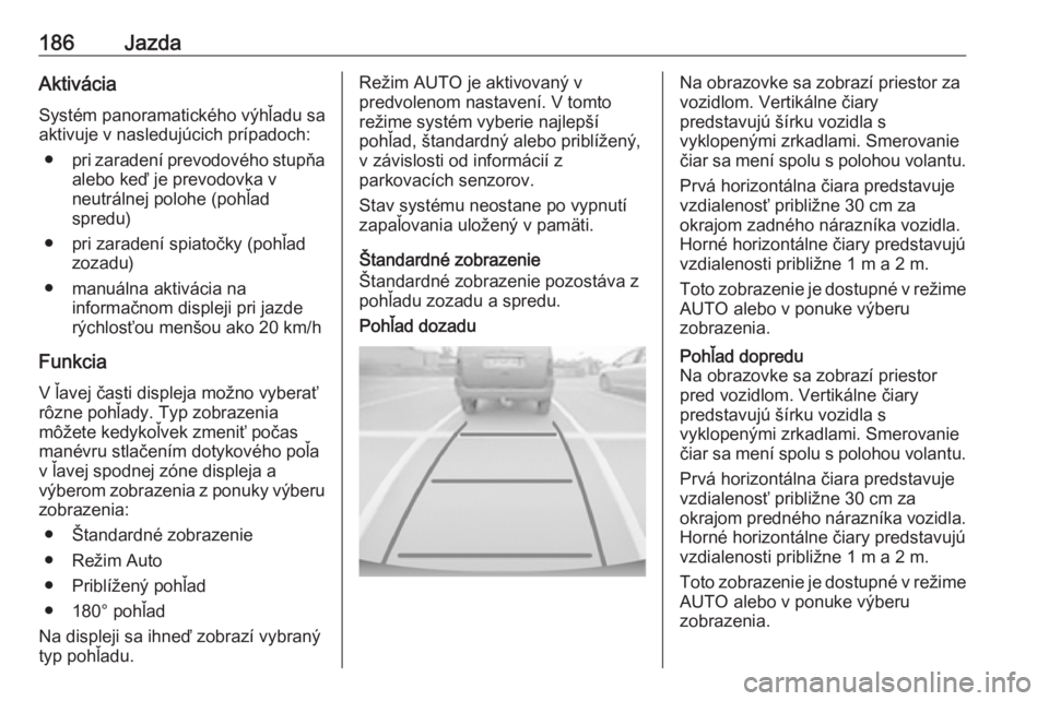 OPEL GRANDLAND X 2019.75  Používateľská príručka (in Slovak) 186JazdaAktiváciaSystém panoramatického výhľadu sa
aktivuje v nasledujúcich prípadoch:
● pri zaradení prevodového stupňa
alebo keď je prevodovka v
neutrálnej polohe (pohľad
spredu)
● 
